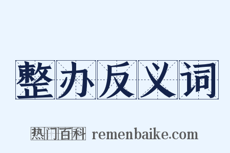 整办反义词是什么意思的图片